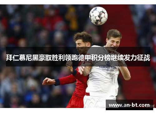 拜仁慕尼黑豪取胜利领跑德甲积分榜继续发力征战