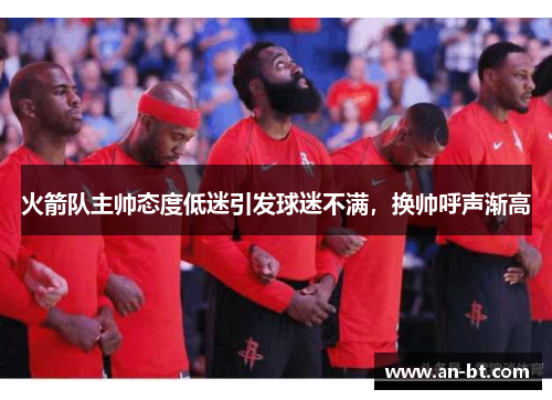 火箭队主帅态度低迷引发球迷不满，换帅呼声渐高