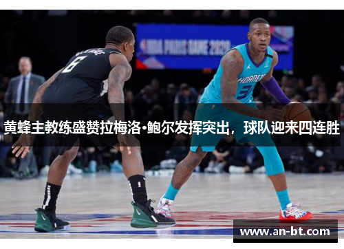 黄蜂主教练盛赞拉梅洛·鲍尔发挥突出，球队迎来四连胜