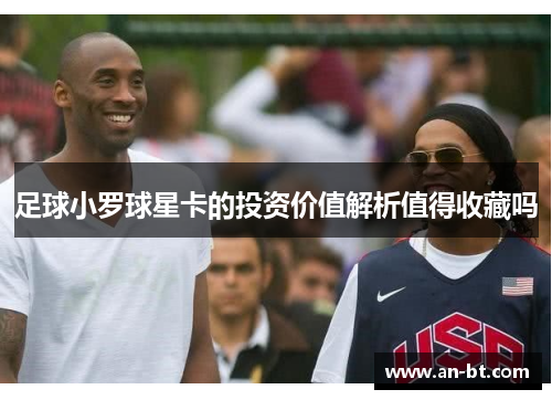 足球小罗球星卡的投资价值解析值得收藏吗