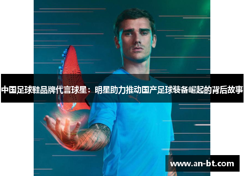 中国足球鞋品牌代言球星：明星助力推动国产足球装备崛起的背后故事