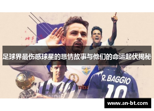 足球界最伤感球星的悲情故事与他们的命运起伏揭秘