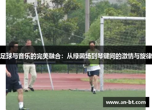 足球与音乐的完美融合：从绿茵场到琴键间的激情与旋律