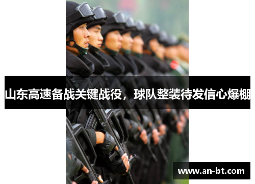山东高速备战关键战役，球队整装待发信心爆棚