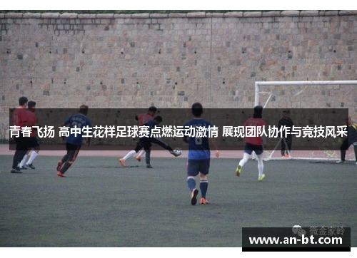 青春飞扬 高中生花样足球赛点燃运动激情 展现团队协作与竞技风采