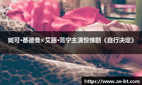 壹号娱乐妮可·基德曼×艾丽·范宁主演惊悚剧《自行决定》