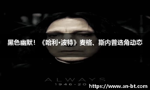 壹号娱乐黑色幽默！《哈利·波特》麦格、斯内普选角动态